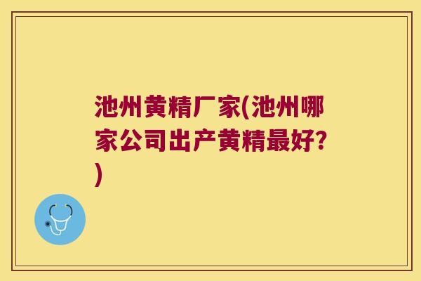 池州黄精厂家(池州哪家公司出产黄精好？)