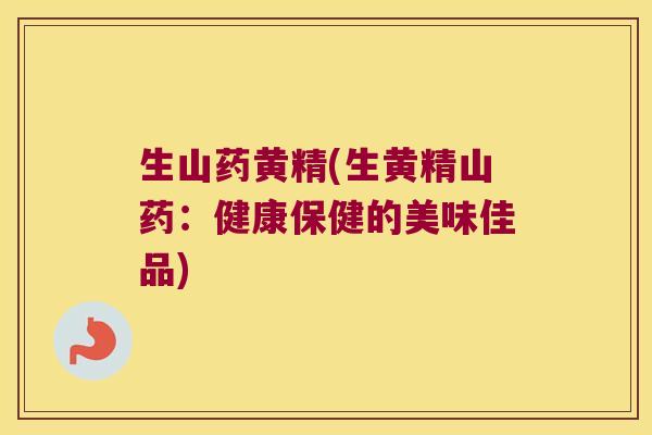 生山药黄精(生黄精山药：健康保健的美味佳品)