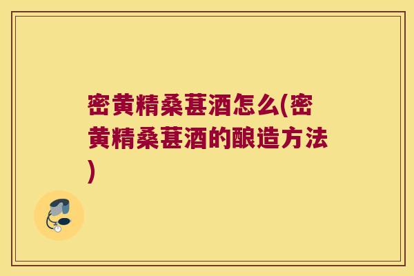 密黄精桑葚酒怎么(密黄精桑葚酒的酿造方法)
