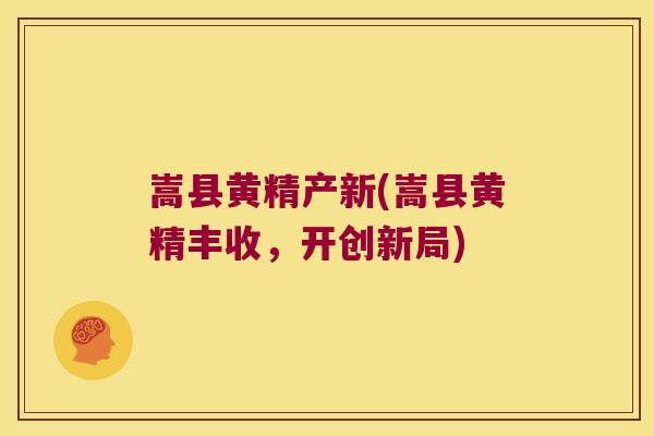 嵩县黄精产新(嵩县黄精丰收，开创新局)