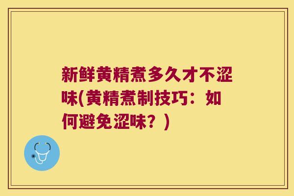 新鲜黄精煮多久才不涩味(黄精煮制技巧:如何避免涩味?) 新鲜黄精煮多久才不涩味(黄精煮制技巧:如何避免涩味?)