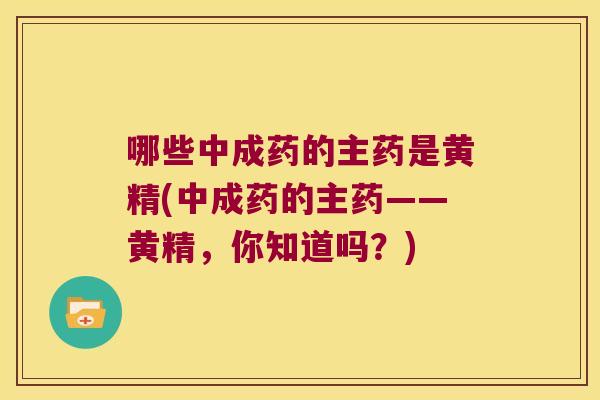 哪些中成药的主药是黄精(中成药的主药——黄精，你知道吗？)