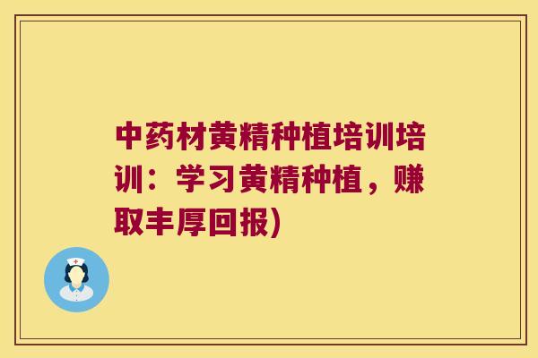 材黄精种植培训培训:学习黄精种植,赚取丰厚回报) 材黄精种植培训培训:学习黄精种植,赚取丰厚回报)