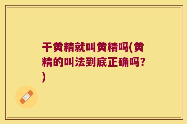 干黄精就叫黄精吗(黄精的叫法到底正确吗?) 干黄精就叫黄精吗(黄精的叫法到底正确吗?)