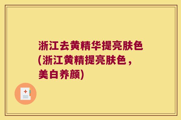 浙江去黄精华提亮肤色(浙江黄精提亮肤色,美白养颜) 浙江去黄精华提亮肤色(浙江黄精提亮肤色,美白养颜)
