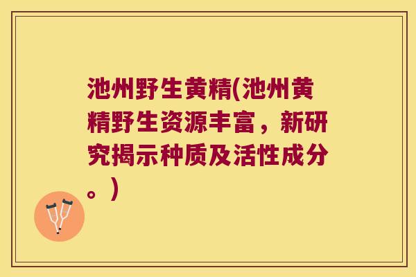 池州野生黄精(池州黄精野生资源丰富，新研究揭示种质及活性成分。)