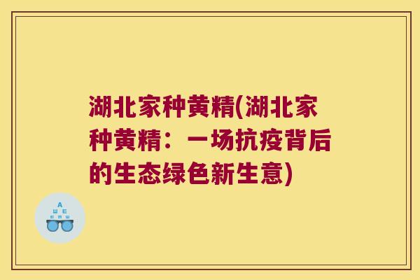 湖北家种黄精(湖北家种黄精:一场抗疫背后的生态绿色新生意) 湖北家种黄精(湖北家种黄精:一场抗疫背后的生态绿色新生意)