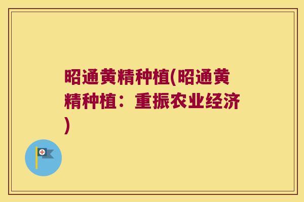 昭通黄精种植(昭通黄精种植：重振农业经济)