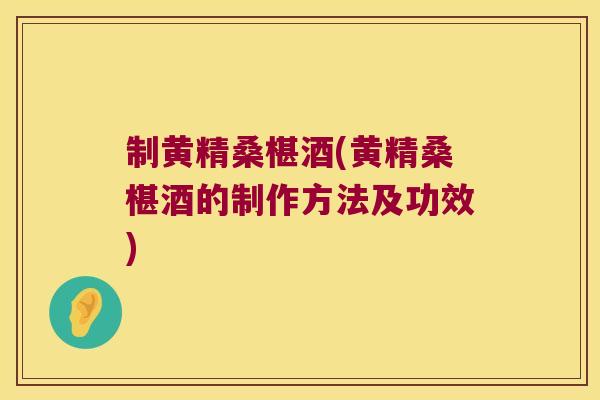 制黄精桑椹酒(黄精桑椹酒的制作方法及功效)