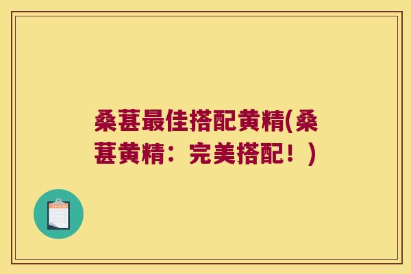桑葚佳搭配黄精(桑葚黄精:完美搭配!) 桑葚佳搭配黄精(桑葚黄精:完美搭配!)