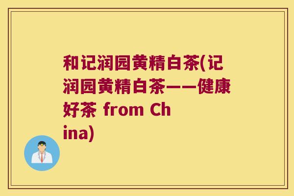 和记润园黄精白茶(记润园黄精白茶——健康好茶 from China)