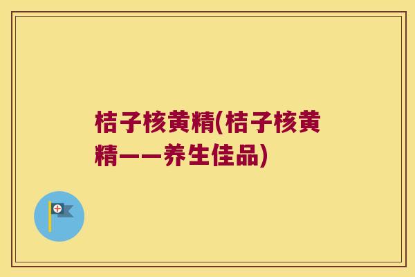 桔子核黄精(桔子核黄精——养生佳品) 桔子核黄精(桔子核黄精——养生佳品)
