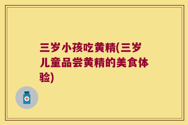 三岁小孩吃黄精(三岁儿童品尝黄精的美食体验) 三岁小孩吃黄精(三岁儿童品尝黄精的美食体验)