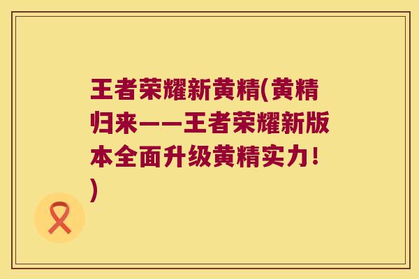 王者荣耀新黄精(黄精归来——王者荣耀新版本全面升级黄精实力！)