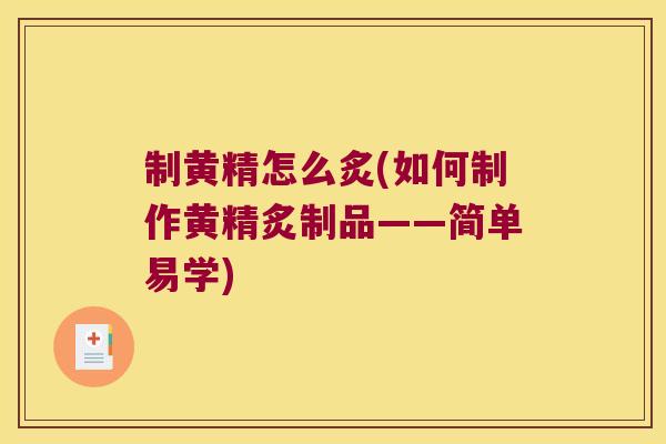 制黄精怎么炙(如何制作黄精炙制品——简单易学)
