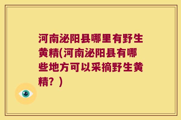 河南泌阳县哪里有野生黄精(河南泌阳县有哪些地方可以采摘野生黄精？)