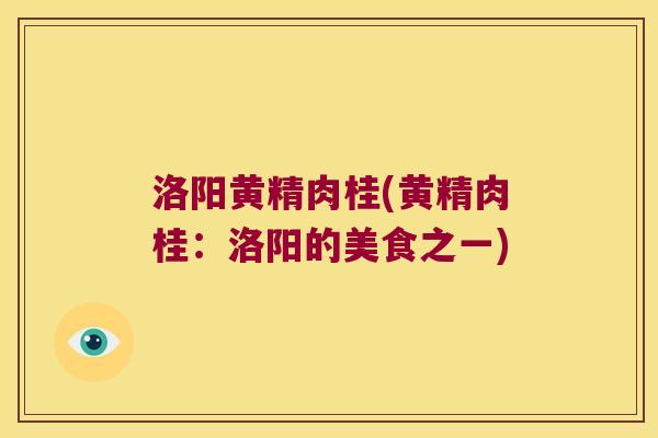 洛阳黄精肉桂(黄精肉桂：洛阳的美食之一)