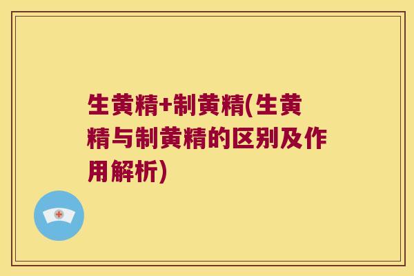 生黄精+制黄精(生黄精与制黄精的区别及作用解析)