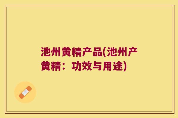 池州黄精产品(池州产黄精:功效与用途) 池州黄精产品(池州产黄精:功效与用途)
