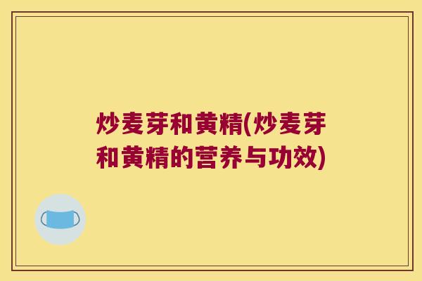 炒麦芽和黄精(炒麦芽和黄精的营养与功效)