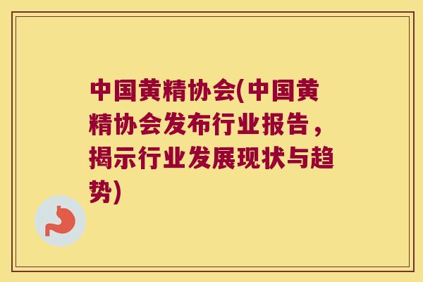 中国黄精协会(中国黄精协会发布行业报告,揭示行业发展现状与趋势) 中国黄精协会(中国黄精协会发布行业报告,揭示行业发展现状与趋势)