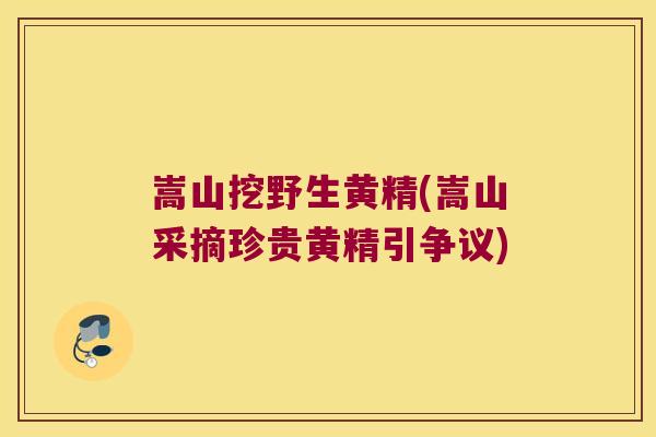 嵩山挖野生黄精(嵩山采摘珍贵黄精引争议)
