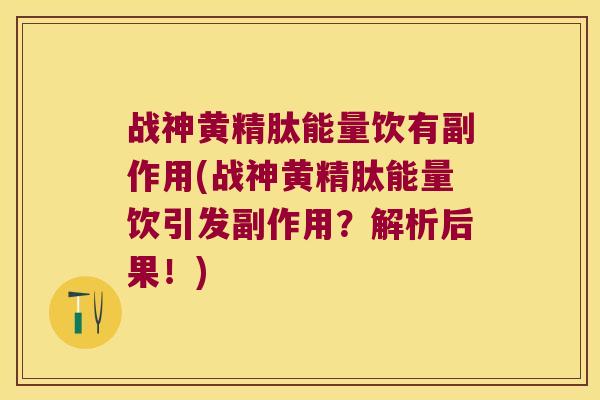 战神黄精肽能量饮有副作用(战神黄精肽能量饮引发副作用？解析后果！)