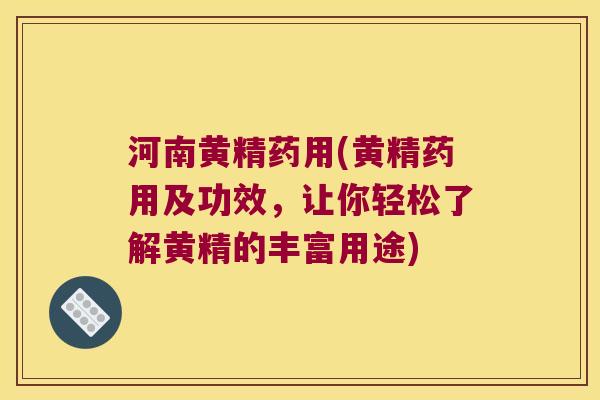 河南黄精药用(黄精药用及功效，让你轻松了解黄精的丰富用途)