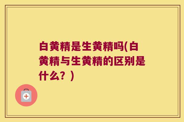 白黄精是生黄精吗(白黄精与生黄精的区别是什么？)