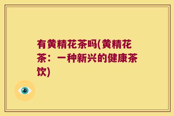 有黄精花茶吗(黄精花茶:一种新兴的健康茶饮) 有黄精花茶吗(黄精花茶:一种新兴的健康茶饮)