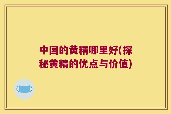 中国的黄精哪里好(探秘黄精的优点与价值)