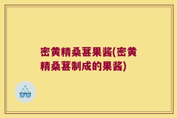 密黄精桑葚果酱(密黄精桑葚制成的果酱) 密黄精桑葚果酱(密黄精桑葚制成的果酱)