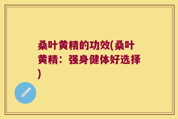 桑叶黄精的功效(桑叶黄精：强身健体好选择)
