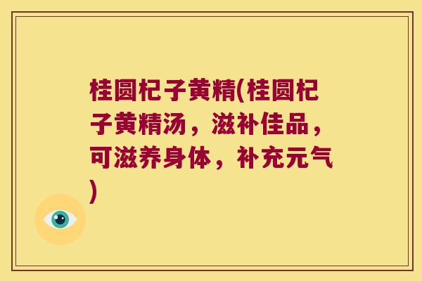 桂圆杞子黄精(桂圆杞子黄精汤，滋补佳品，可滋养身体，补充元气)