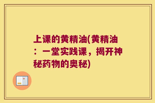 上课的黄精油(黄精油:一堂实践课,揭开神秘的奥秘) 上课的黄精油(黄精油:一堂实践课,揭开神秘的奥秘)