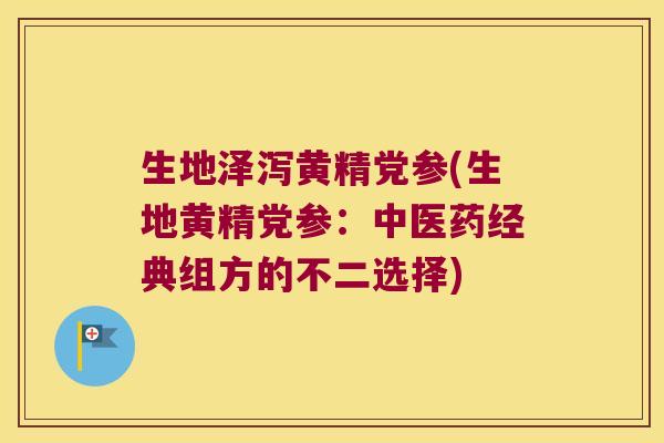 生地泽泻黄精党参(生地黄精党参：中医药经典组方的不二选择)