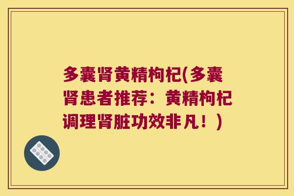多囊黄精枸杞(多囊患者推荐:黄精枸杞调理脏功效非凡!) 多囊黄精枸杞(多囊患者推荐:黄精枸杞调理脏功效非凡!)
