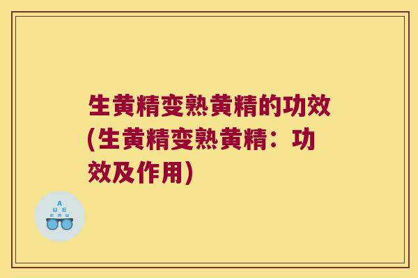 生黄精变熟黄精的功效(生黄精变熟黄精：功效及作用)