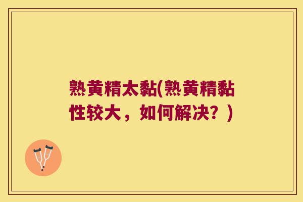 熟黄精太黏(熟黄精黏性较大，如何解决？)