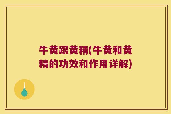 牛黄跟黄精(牛黄和黄精的功效和作用详解) 牛黄跟黄精(牛黄和黄精的功效和作用详解)