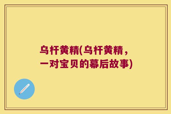 乌杆黄精(乌杆黄精，一对宝贝的幕后故事)