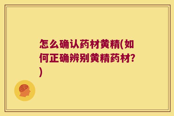 怎么确认药材黄精(如何正确辨别黄精药材？)