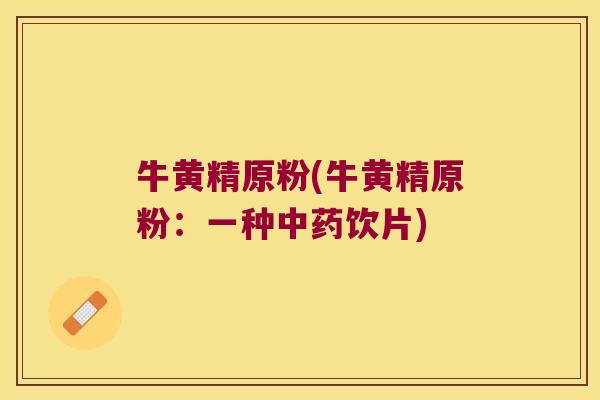 牛黄精原粉(牛黄精原粉：一种饮片)