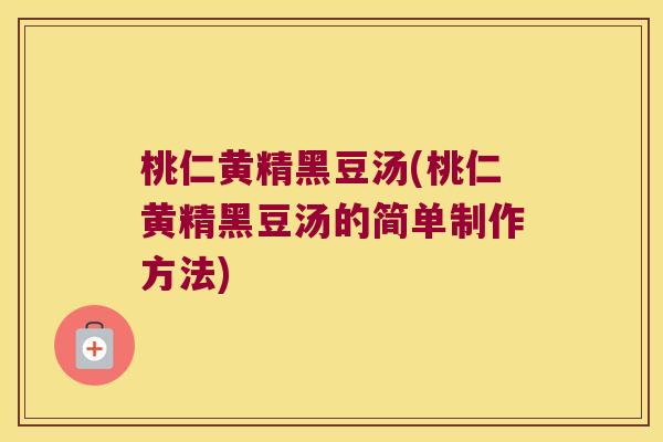 桃仁黄精黑豆汤(桃仁黄精黑豆汤的简单制作方法) 桃仁黄精黑豆汤(桃仁黄精黑豆汤的简单制作方法)
