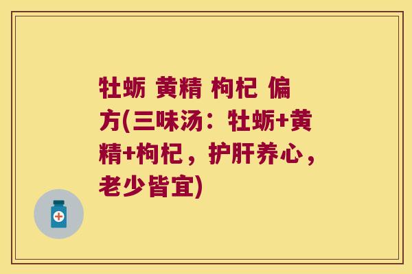 牡蛎 黄精 枸杞 偏方(三味汤:牡蛎+黄精+枸杞,养心,老少皆宜) 牡蛎 黄精 枸杞 偏方(三味汤:牡蛎+黄精+枸杞,养心,老少皆宜)