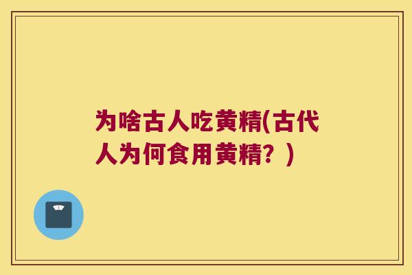 为啥古人吃黄精(古代人为何食用黄精？)