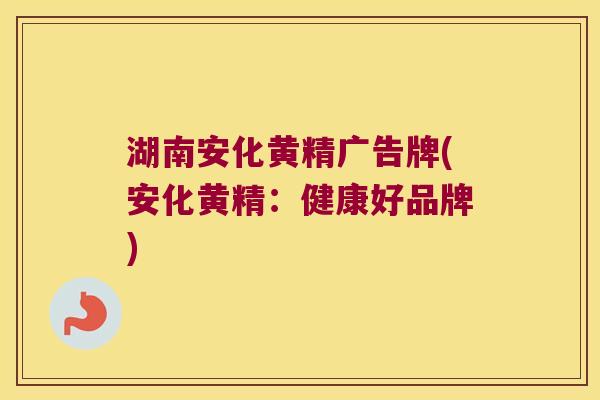 湖南安化黄精广告牌(安化黄精:健康好品牌) 湖南安化黄精广告牌(安化黄精:健康好品牌)