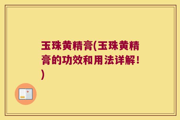 玉珠黄精膏(玉珠黄精膏的功效和用法详解！)