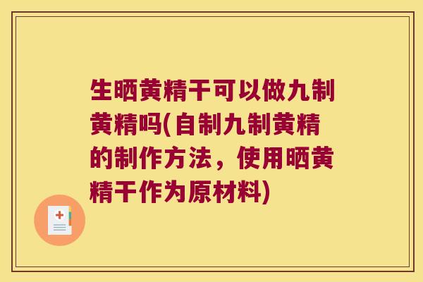 生晒黄精干可以做九制黄精吗(自制九制黄精的制作方法,使用晒黄精干作为原材料) 生晒黄精干可以做九制黄精吗(自制九制黄精的制作方法,使用晒黄精干作为原材料)