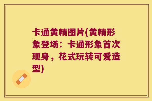 卡通黄精图片(黄精形象登场：卡通形象首次现身，花式玩转可爱造型)